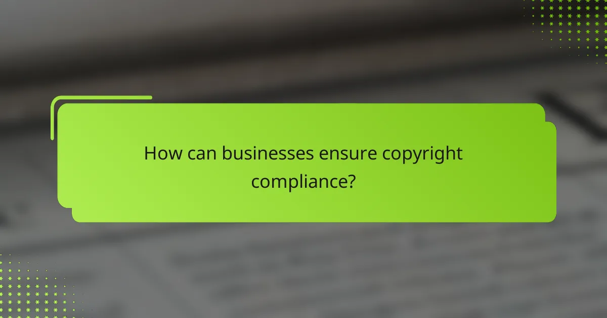 How can businesses ensure copyright compliance?