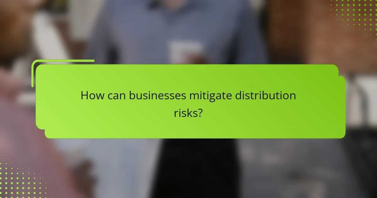 How can businesses mitigate distribution risks?