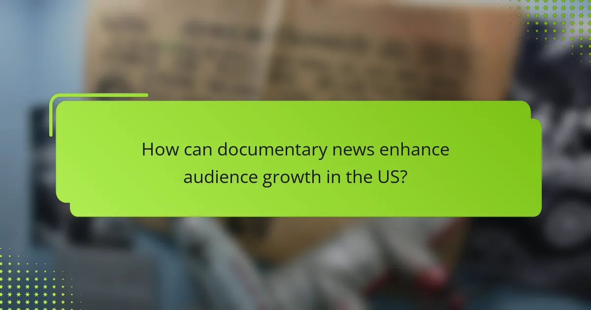 How can documentary news enhance audience growth in the US?