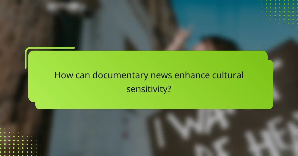 How can documentary news enhance cultural sensitivity?