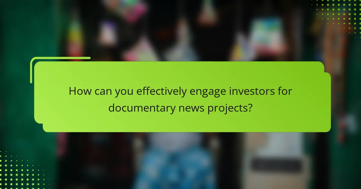 How can you effectively engage investors for documentary news projects?