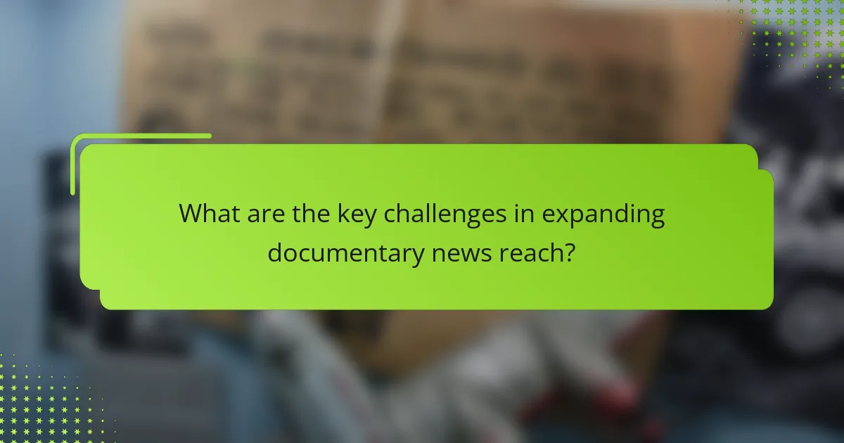 What are the key challenges in expanding documentary news reach?