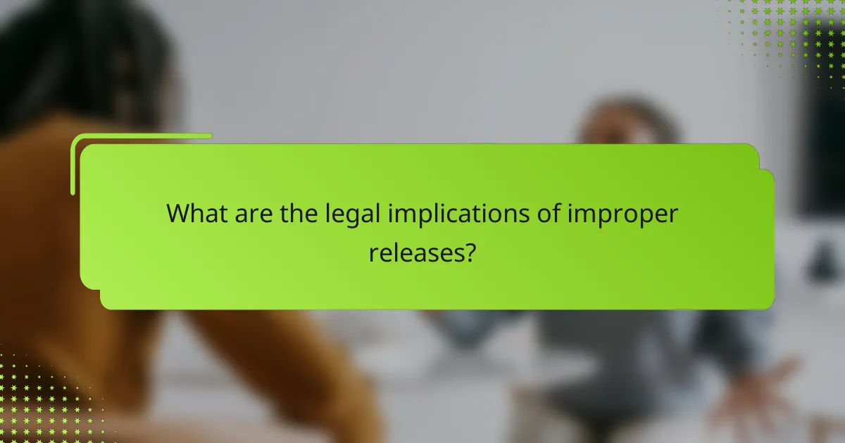 What are the legal implications of improper releases?