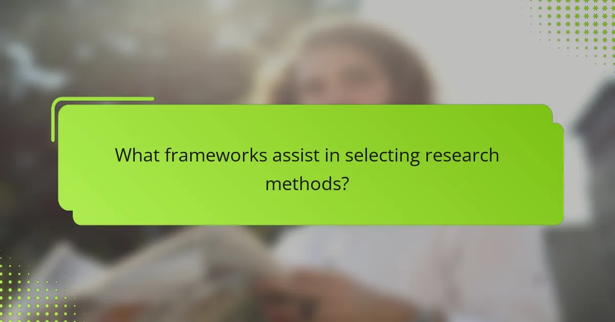 What frameworks assist in selecting research methods?