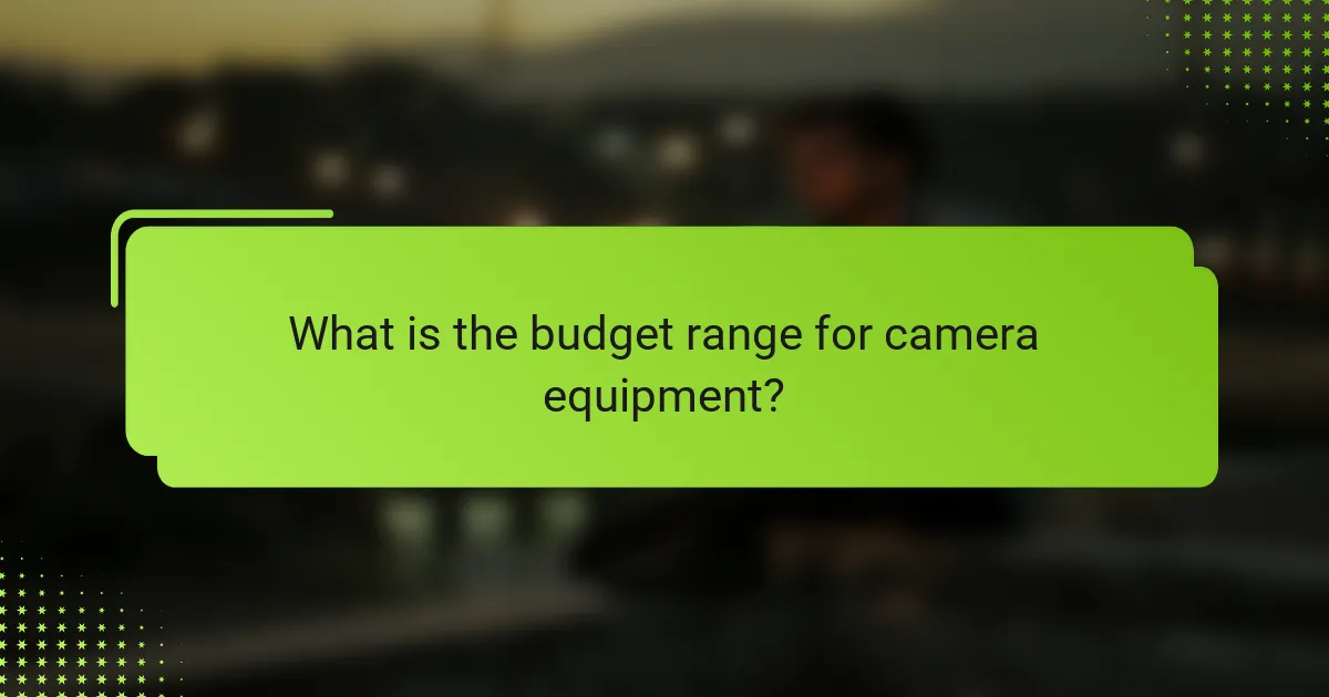 What is the budget range for camera equipment?